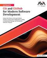 Ultimate Git and GitHub for Modern Software Development: Unlock the Power of Git and GitHub Version Control and Collaborative Coding to Seamlessly Manage and Streamline Software Projects (English Edition)