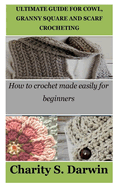 Ultimate Guide for Cowl, Granny Square and Scarf Crocheting: How to crochet made easily for beginners