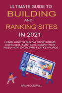 Ultimate Guide to Building And Ranking Sites in 2021: Learn How to Build a Storybrand Using SEO Practices, Competitor Research, Backlinks & LSI Keywords