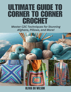 Ultimate Guide to Corner to Corner Crochet: Master C2C Techniques for Stunning Afghans, Pillows, and More!