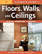 Ultimate Guide to Floors, Walls, and Ceilings: Build, Remodel, Repair
