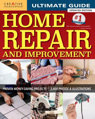Ultimate Guide to Home Repair and Improvement, Updated Edition: Proven Money-Saving Projects; 3,400 Photos & Illustrations - Editors of Creative Homeowner