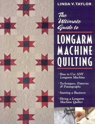 Ultimate Guide to Longarm Machine Quilti: How to Use Any Longarm Machine Techniques, Patterns & Pantographs Starting a Business Hiring a Longarm Machine Quilter - Taylor, Linda, Dr., and Taylor, Taylor