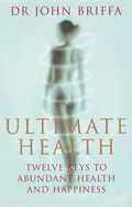 Ultimate Health: 12 Keys to Abundant Health and Happiness - Briffa, John