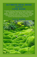 Ultimate Ideal Moss Garden Care Guide: Complete Farming Manual that Explain Step-by-step on Transplanting, Setting-up Lawn/Landscape design, Treatment, Care, Outdoor & Indoor Planting of Moss Plants a