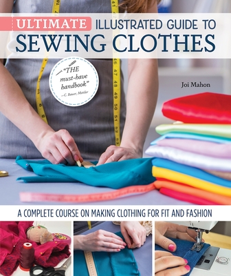 Ultimate Illustrated Guide to Sewing Clothes: A Complete Course on Making Clothing for Fit and Fashion - Mahon, Joi