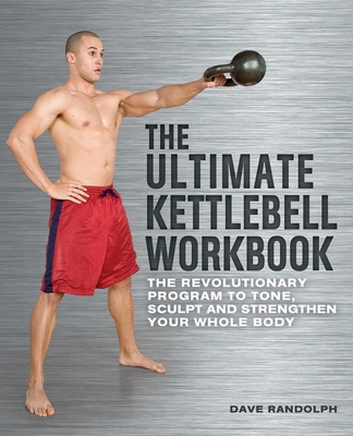 Ultimate Kettlebell Workbook: The Revolutionary Program to Tone, Sculpt and Strengthen Your Whole Body - Randolph, Dave