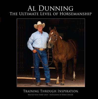 Ultimate Level of Horsemanship: Training Through Inspiration - Dunning, Al, and Dawson, Robert (Photographer), and Leroy, Tammy