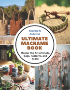 Ultimate Macrame Book: Master the Art of Knots, Bags, Patterns, and More