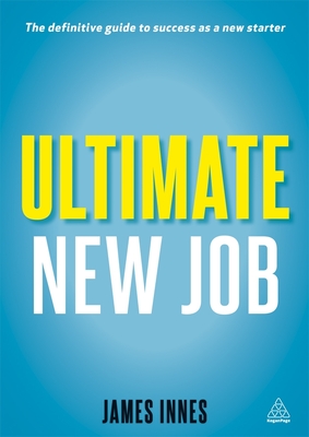 Ultimate New Job: The Definitive Guide to Surviving and Thriving As A New Starter - Innes, James