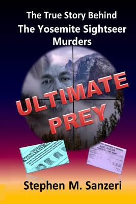 Ultimate Prey: The True Story Behind The Yosemite Sightseer Murders - Sanzeri, Stephen M
