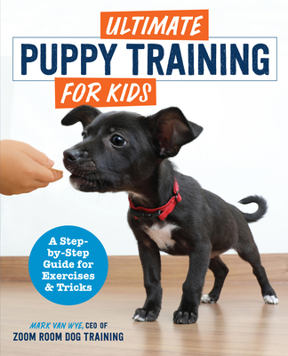 Ultimate Puppy Training for Kids: A Step-by-Step Guide for Exercises and Tricks - Zoom Room Dog Training, and Van Wye, Mark
