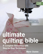 Ultimate Quilting Bible: A Complete Reference with Step-By-Step Techniques