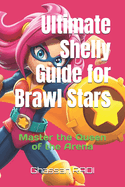 Ultimate Shelly Guide for Brawl Stars: Master the Queen of the Arena: Master Shelly in Brawl Stars: Ultimate Guide to Dominating the Arena with the Queen of Shotguns