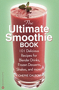 Ultimate Smoothie Book: 101 Delicious Recipes for Blender Drinks, Frozen Desserts, .... - Calbom, Cherie, Msn, Cn