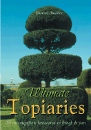 Ultimate Topiaries: The Most Magnificent Horticultural Art Through the Years - Buckley, Elizabeth