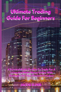 Ultimate Trading Guide For Beginners: A Survival Guide On How To Trade For A Living And Make Money Online With Strategies For Your Financial Freedom