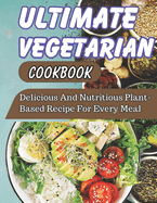 Ultimate Vegetarian CookBook: Delicious And Nutritious Plant-Based Recipe For Every Meal