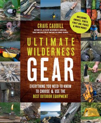 Ultimate Wilderness Gear: Everything You Need to Know to Choose and Use the Best Outdoor Equipment - Caudill, Craig