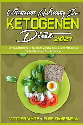 Ultimative Anleitung Zur Ketogenen Di?t 2021: Ein Komplettes Keto-Kochbuch Zum Genie?en Ihrer Mahlzeiten F?r Anf?nger Und Zum Abnehmen (Ultimate Guide To Ketogenic Diet 2021) (German Version) - White, Victoria, and Zimmermann, Elsa