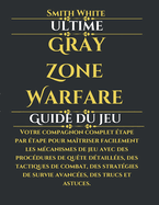 Ultime Gray Zone Warfare Guide du jeu: Votre compagnon complet ?tape par ?tape pour ma?triser facilement les m?canismes de jeu avec des proc?dures de qu?te d?taill?es, des tactiques de combat, des strat?gies de survie avanc?es, des trucs et astuces.