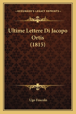 Ultime Lettere Di Jacopo Ortis (1815) - Foscolo, Ugo