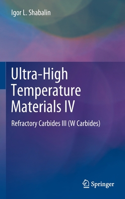 Ultra-High Temperature Materials IV: Refractory Carbides III (W Carbides) - Shabalin, Igor L.