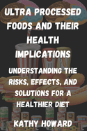 Ultra Processed Foods And Their Health Implications: Understanding The Risks, Effects, And Solutions For A Healthier Diet