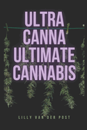 UltraCanna: Ultimate Cannabis: The Ultimate Cannabis Grow Guide for both Sativa & Indica Strains