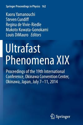Ultrafast Phenomena XIX: Proceedings of the 19th International Conference, Okinawa Convention Center, Okinawa, Japan, July 7-11, 2014 - Yamanouchi, Kaoru (Editor), and Cundiff, Steven (Editor), and De Vivie-Riedle, Regina (Editor)