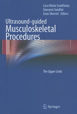 Ultrasound-guided Musculoskeletal Procedures: The Upper Limb - Sconfienza, Luca Maria (Editor), and Serafini, Giovanni (Editor), and Silvestri, Enzo (Editor)