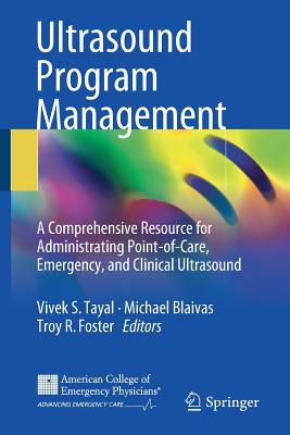 Ultrasound Program Management: A Comprehensive Resource for Administrating Point-Of-Care, Emergency, and Clinical Ultrasound - Tayal, Vivek S (Editor), and Blaivas, Michael (Editor), and Foster, Troy R (Editor)