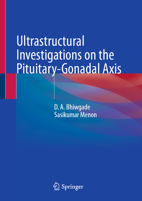 Ultrastructural Investigations on the Pituitary-Gonadal Axis - Bhiwgade, D. A., and Menon, Sasikumar