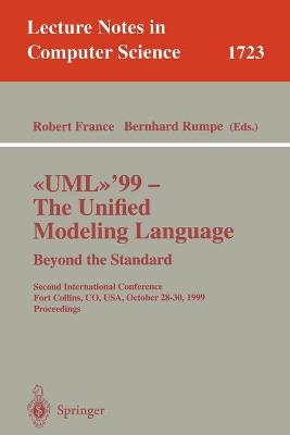 UML'99 - The Unified Modeling Language: Beyond the Standard: Second International Conference, Fort Collins, CO, USA, October 28-30, 1999, Proceedings - France, Robert B. (Editor), and Rumpe, Bernhard (Editor)