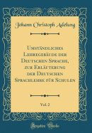 Umstndliches Lehregebude der Deutschen Sprache, zur Erluterung der Deutschen Sprachlehre fr Schulen, Vol. 2 (Classic Reprint)