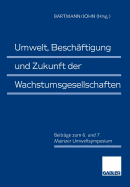 Umwelt, Beschftigung Und Zukunft Der Wachstumsgesellschaften: Beitrge Zum 6. Und 7. Mainzer Umweltsymposium