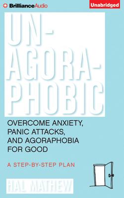 Un-Agoraphobic: Overcome Anxiety, Panic Attacks, and Agoraphobia for Good: A Step-By-Step Plan - Mathew, Hal