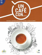 Un cafe con ... : Exercises in reading Spanish Levels B1 and B2: Entrevistas a personajes relevantes de la sociedad, la cultura y la ciencia