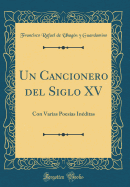 Un Cancionero del Siglo XV: Con Varias Poesias Ineditas (Classic Reprint)