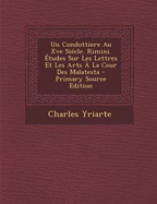 Un Condottiere Au Xve Si?cle. Rimini. ?tudes Sur Les Lettres Et Les Arts ? La Cour Des Malatesta