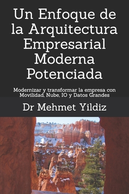 Un Enfoque de la Arquitectura Empresarial Moderna Potenciada: Modernizar y transformar la empresa con Movilidad, Nube, IO y Datos Grandes - Yildiz, Mehmet, Dr.