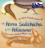 Un Gran Cuento acerca de un Perro Salchicha y un Pel?cano (Spanish/English Bilingual Soft Cover): C?mo una Amistad lleg? a ser (Tall Tales # 2)