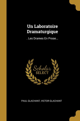 Un Laboratoire Dramaturgique: . Les Drames En Prose... - Glachant, Paul, and Glachant, Victor