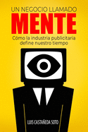 Un negocio llamado mente: Cmo la industria publicitaria define nuestro tiempo