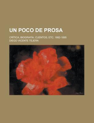 Un Poco De Prosa: Cr?tica, Biograf?a, Cuentos, Etc., 1882-1895 - Tejera, Diego Vicente