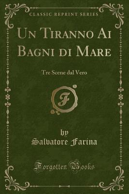 Un Tiranno AI Bagni Di Mare: Tre Scene Dal Vero (Classic Reprint) - Farina, Salvatore