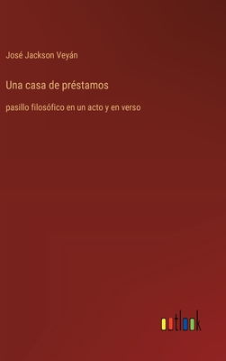 Una casa de pr?stamos: pasillo filos?fico en un acto y en verso - Jackson Veyn, Jos?