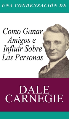 Una Condensacion del Libro: Como Ganar Amigos E Influir Sobre Las Personas - Carnegie, Dale