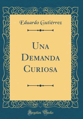 Una Demanda Curiosa (Classic Reprint) - Gutierrez, Eduardo