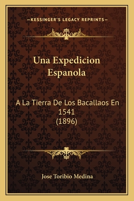 Una Expedicion Espanola: A La Tierra De Los Bacallaos En 1541 (1896) - Medina, Jose Toribio